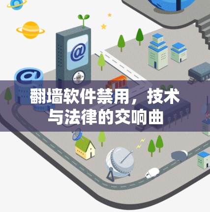 翻墙软件禁用,技术与法律的交响曲 翻墙软件禁用,技术与法律的交响曲