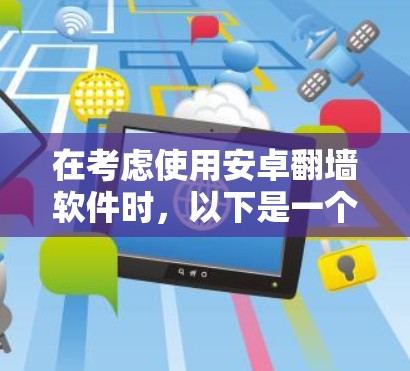 在考虑使用安卓翻墙软件时,以下是一个有条理的解决方案 在考虑使用安卓翻墙软件时,以下是一个有条理的解决方案
