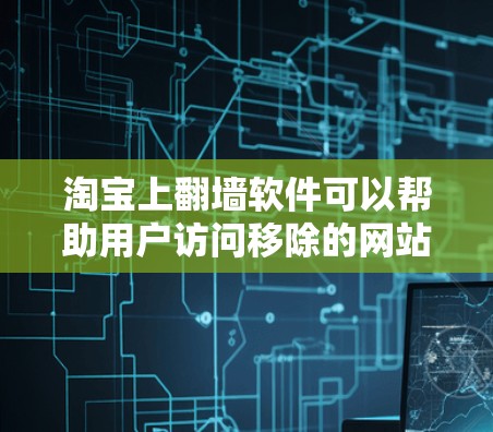 淘宝上翻墙软件可以帮助用户访问移除的网站,但需谨慎使用以避免潜在风险。以下是详细的步骤和考虑因素 淘宝上翻墙软件可以帮助用户访问移除的网站,但需谨慎使用以避免潜在风险。以下是详细的步骤和考虑因素