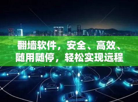 翻墙软件,安全、高效、随用随停,轻松实现远程访问 翻墙软件,安全、高效、随用随停,轻松实现远程访问