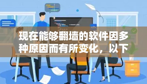 现在能够翻墙的软件因多种原因而有所变化,以下是一些具体的解决方案 现在能够翻墙的软件因多种原因而有所变化,以下是一些具体的解决方案