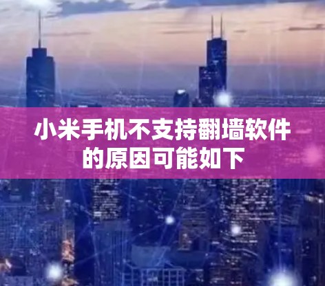 小米手机不支持翻墙软件的原因可能如下 小米手机不支持翻墙软件的原因可能如下
