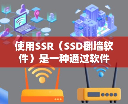 使用SSR(SSD翻墙软件)是一种通过软件驱动的方式,将SSD上的数据直接映射到硬盘,节省存储空间和网络带宽。以下是对SSR的详细分析和建议 使用SSR(SSD翻墙软件)是一种通过软件驱动的方式,将SSD上的数据直接映射到硬盘,节省存储空间和网络带宽。以下是对SSR的详细分析和建议