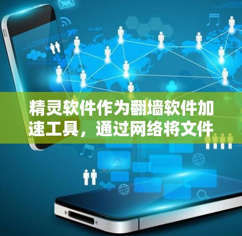 精灵软件作为翻墙软件加速工具，通过网络将文件从一个设备移动到另一个设备或本地存储，从而加快文件传输速度。以下是针对精灵软件的详细分析