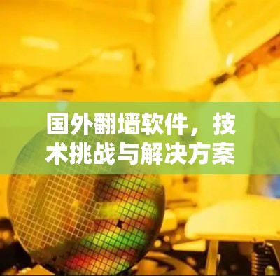 国外翻墙软件，技术挑战与解决方案