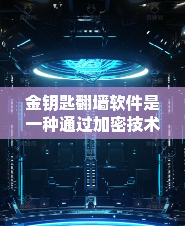 金钥匙翻墙软件是一种通过加密技术实现网络访问控制的系统,旨在确保内部资源的安全访问。以下是对该软件的详细分析和解决方案 金钥匙翻墙软件是一种通过加密技术实现网络访问控制的系统,旨在确保内部资源的安全访问。以下是对该软件的详细分析和解决方案