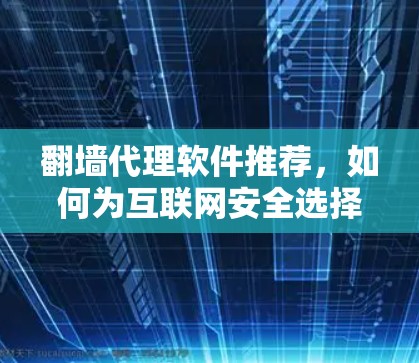 翻墙代理软件推荐，如何为互联网安全选择专用工具