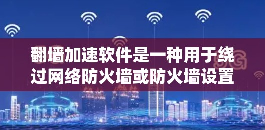 翻墙加速软件是一种用于绕过网络防火墙或防火墙设置,让用户能够访问远程服务器或下载文件的工具。以下是关于翻墙加速软件的详细信息 翻墙加速软件是一种用于绕过网络防火墙或防火墙设置,让用户能够访问远程服务器或下载文件的工具。以下是关于翻墙加速软件的详细信息