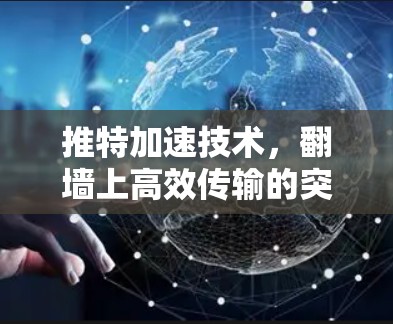 推特加速技术,翻墙上高效传输的突破 推特加速技术,翻墙上高效传输的突破