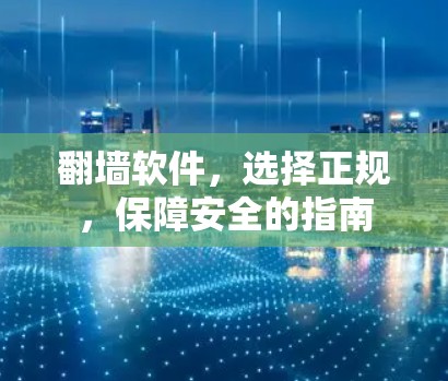 翻墙软件，选择正规，保障安全的指南