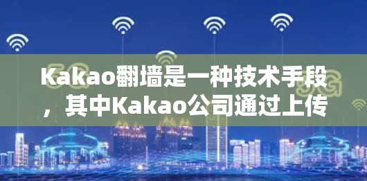 Kakao翻墙是一种技术手段，其中Kakao公司通过上传并删除其内部服务器，隐藏其网站访问。以下是关于这一现象的详细分析