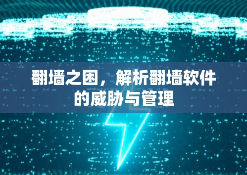 翻墙之困,解析翻墙软件的威胁与管理 翻墙之困,解析翻墙软件的威胁与管理