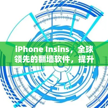 iPhone Insins,全球领先的翻墙软件,提升数据传输的安全性 iPhone Insins,全球领先的翻墙软件,提升数据传输的安全性