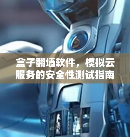 盒子翻墙软件,模拟云服务的安全性测试指南 盒子翻墙软件,模拟云服务的安全性测试指南