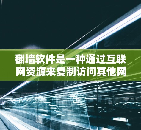 翻墙软件是一种通过互联网资源来复制访问其他网站的软件,通常通过下载和配置目标网站的URL来实现。以下是对翻墙软件的详细分析和使用指南 翻墙软件是一种通过互联网资源来复制访问其他网站的软件,通常通过下载和配置目标网站的URL来实现。以下是对翻墙软件的详细分析和使用指南