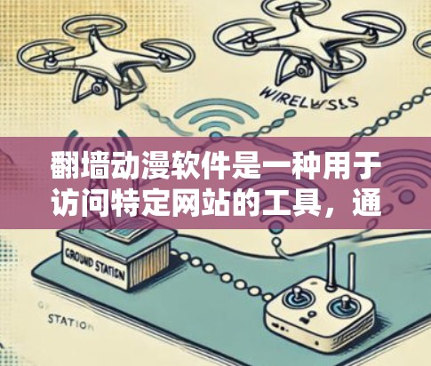 翻墙动漫软件是一种用于访问特定网站的工具，通常用于访问动漫、游戏或其他类别的网站。以下是对该主题的详细总结和建议