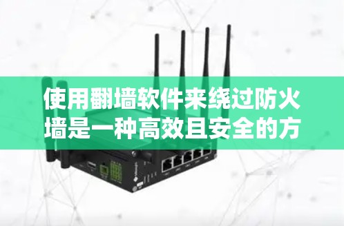使用翻墙软件来绕过防火墙是一种高效且安全的方式，以下是详细的步骤和建议