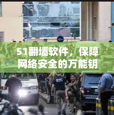 51翻墙软件，保障网络安全的万能钥匙