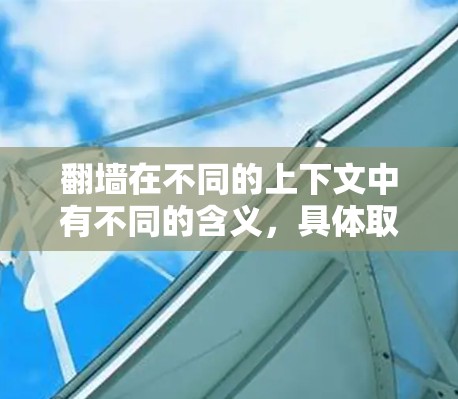 翻墙在不同的上下文中有不同的含义，具体取决于上下文的背景和用途。以下是关于翻墙PC软件的几种可能解释