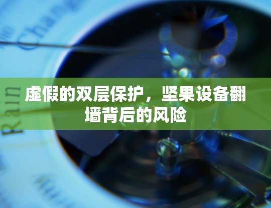 虚假的双层保护，坚果设备翻墙背后的风险