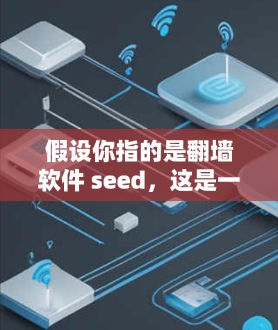 假设你指的是翻墙软件 seed，这是一个特定软件，可能用于在线访问其他服务器或资源。以下是对 seed 的详细介绍