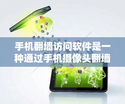 手机翻墙访问软件是一种通过手机摄像头翻墙并显示目标网站的工具，通常用于吸引用户访问特定网站。以下是对该技术的详细分析