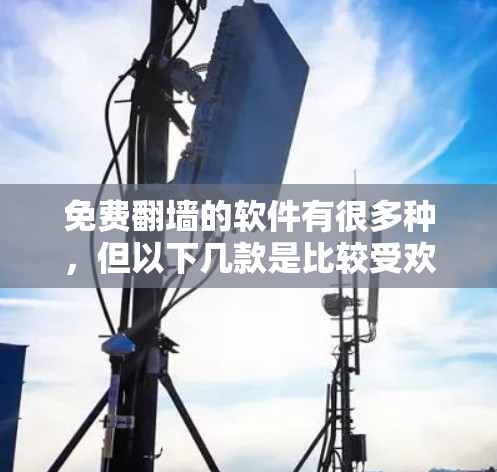 免费翻墙的软件有很多种，但以下几款是比较受欢迎和可靠的