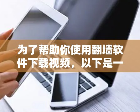 为了帮助你使用翻墙软件下载视频，以下是一步步的指南