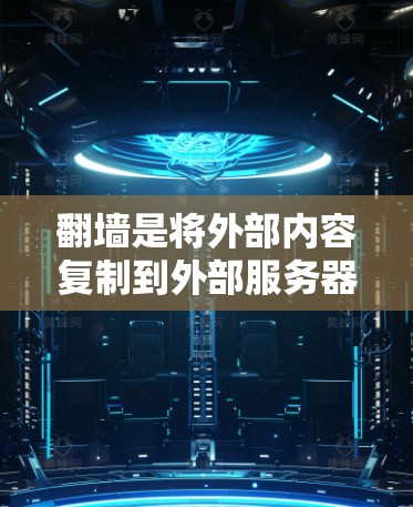 翻墙是将外部内容复制到外部服务器中的技术，虽然看起来安全，但仍有潜在风险。以下是对翻墙过程和相关问题的详细指南