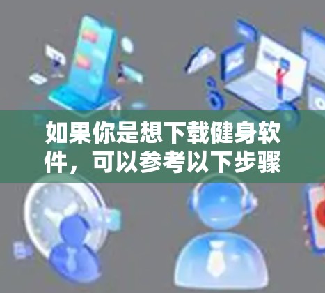 如果你是想下载健身软件，可以参考以下步骤