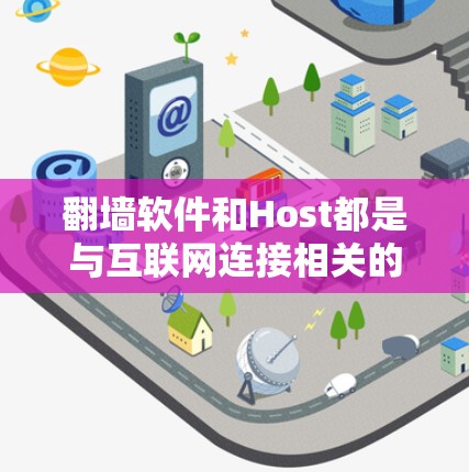 翻墙软件和Host都是与互联网连接相关的技术和概念，但它们的含义和用途有所不同
