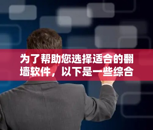 为了帮助您选择适合的翻墙软件，以下是一些综合考虑的因素和推荐列表