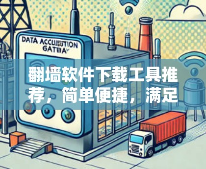 翻墙软件下载工具推荐，简单便捷，满足所有需求