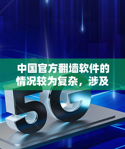 中国官方翻墙软件的情况较为复杂，涉及网络管理政策、技术措施以及用户行为等多方面因素。以下是一些相关信息