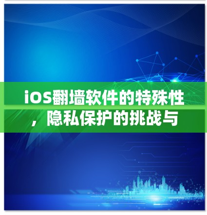 iOS翻墙软件的特殊性，隐私保护的挑战与解决方案