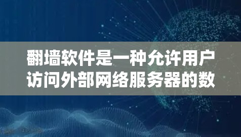 翻墙软件是一种允许用户访问外部网络服务器的数据访问工具，用于绕过网络防火墙。以下是一些常见的翻墙软件及其特点