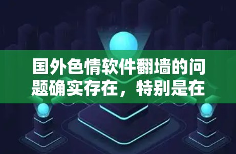国外色情软件翻墙的问题确实存在，特别是在某些国家和地区。翻墙通常是指将内容从网络上传下来到外网，这通常是不被允许的，尤其是在某些国家法律禁止的情况下。以下是一些关于这种情况的分析和建议