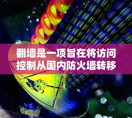 翻墙是一项旨在将访问控制从国内防火墙转移到国外服务器的技术。以下是对翻墙的详细步骤和注意事项