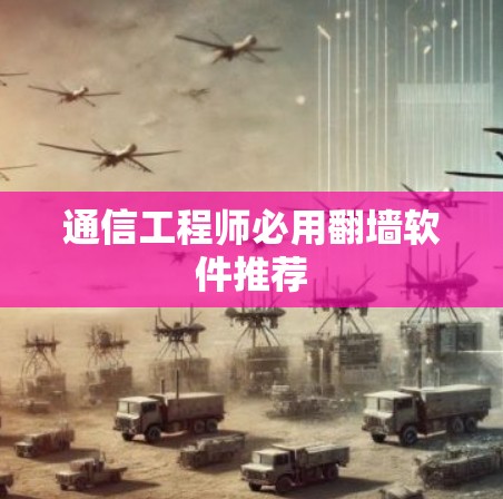 通信工程师必用翻墙软件推荐 通信工程师必用翻墙软件推荐