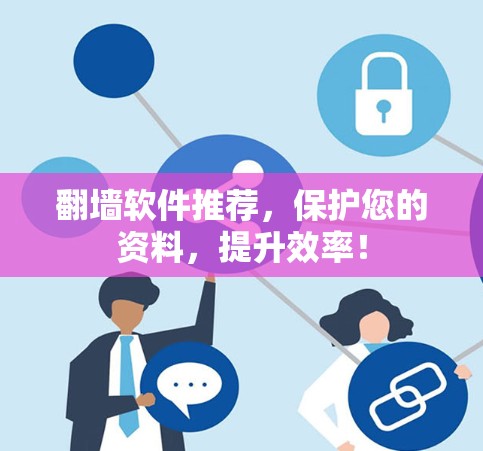 翻墙软件推荐，保护您的资料，提升效率！