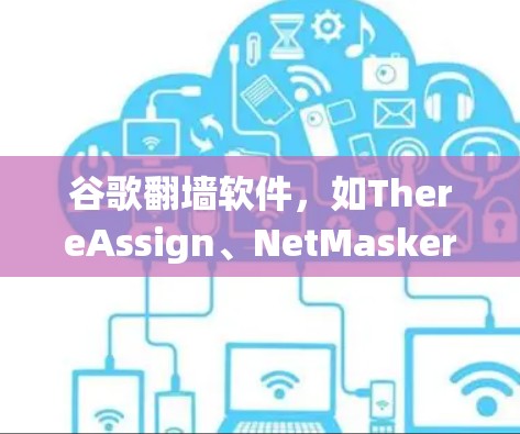 谷歌翻墙软件，如ThereAssign、NetMasker和Gogure，是用于绕过网络限制的工具。以下是详细的步骤和建议