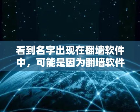 看到名字出现在翻墙软件中，可能是因为翻墙软件具有自动识别或添加用户的姓名的功能，或者是因为特定的网站或资源在提供资源时被设计成这样。以下是对这个问题的逐步解释