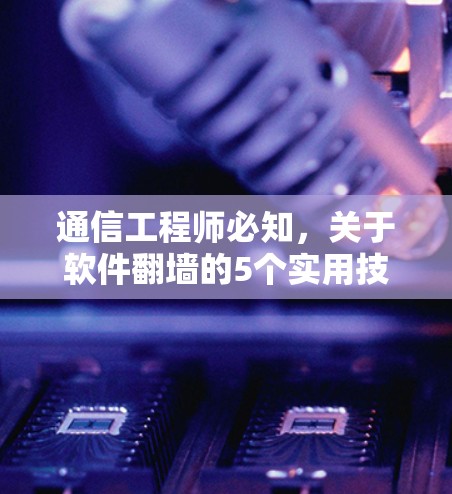 通信工程师必知,关于软件翻墙的5个实用技巧 通信工程师必知,关于软件翻墙的5个实用技巧