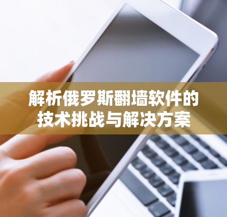 解析俄罗斯翻墙软件的技术挑战与解决方案 解析俄罗斯翻墙软件的技术挑战与解决方案