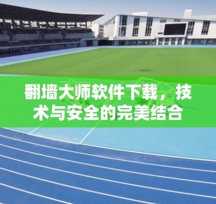 翻墙大师软件下载，技术与安全的完美结合