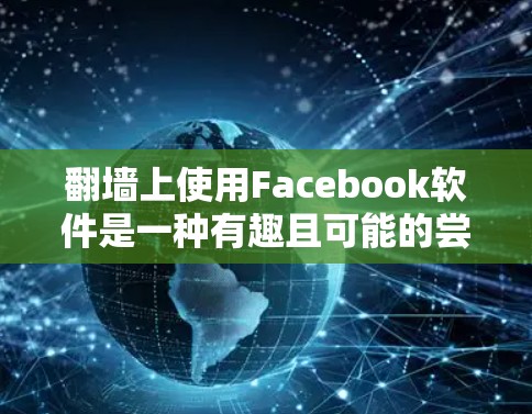 翻墙上使用Facebook软件是一种有趣且可能的尝试，具体操作取决于你的场景和需求。以下是一些可能的解决方案，帮助你实现翻墙上使用Facebook软件的计划