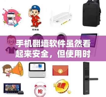手机翻墙软件虽然看起来安全，但使用时需要谨慎，避免使用可能导致数据泄露或网络感染的风险。以下是详细的防范建议