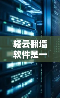 轻云翻墙软件是一种结合轻云云服务和翻墙技术的工具,旨在通过网络设备访问多个设备或服务器,实现翻墙效果。以下是关于该软件的详细信息 轻云翻墙软件是一种结合轻云云服务和翻墙技术的工具,旨在通过网络设备访问多个设备或服务器,实现翻墙效果。以下是关于该软件的详细信息