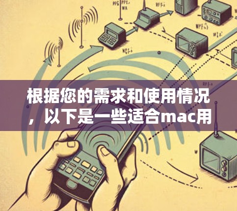 根据您的需求和使用情况，以下是一些适合mac用户使用的翻墙软件推荐，每个推荐都包括功能和特点，供您参考