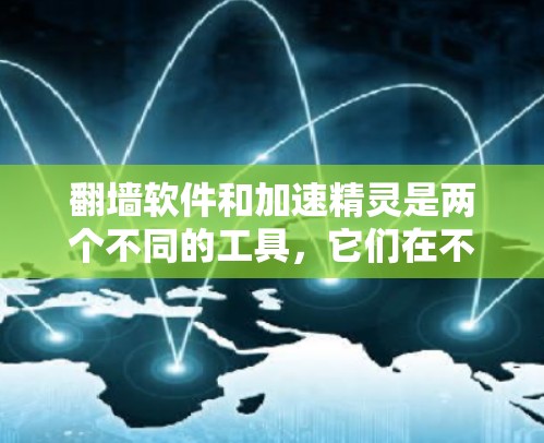 翻墙软件和加速精灵是两个不同的工具，它们在不同的领域中被广泛应用。以下是对这两个工具的详细介绍